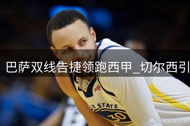 巴萨双线告捷领跑西甲 切尔西引援补强显雄心